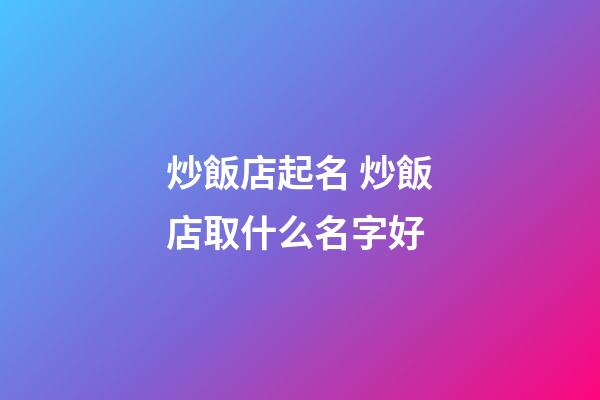 炒飯店起名 炒飯店取什么名字好-第1張-店鋪起名-玄機派